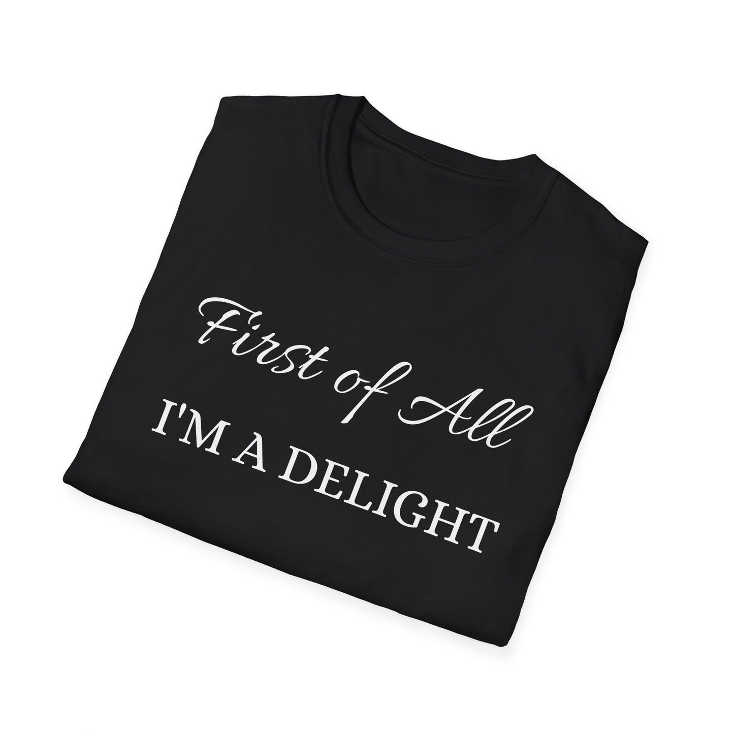 First of All I'm a Delight Unisex Softstyle T-Shirt | Funny Tee for Women, Gift for Friends, Casual Wear, Birthday Gift, Everyday Humor