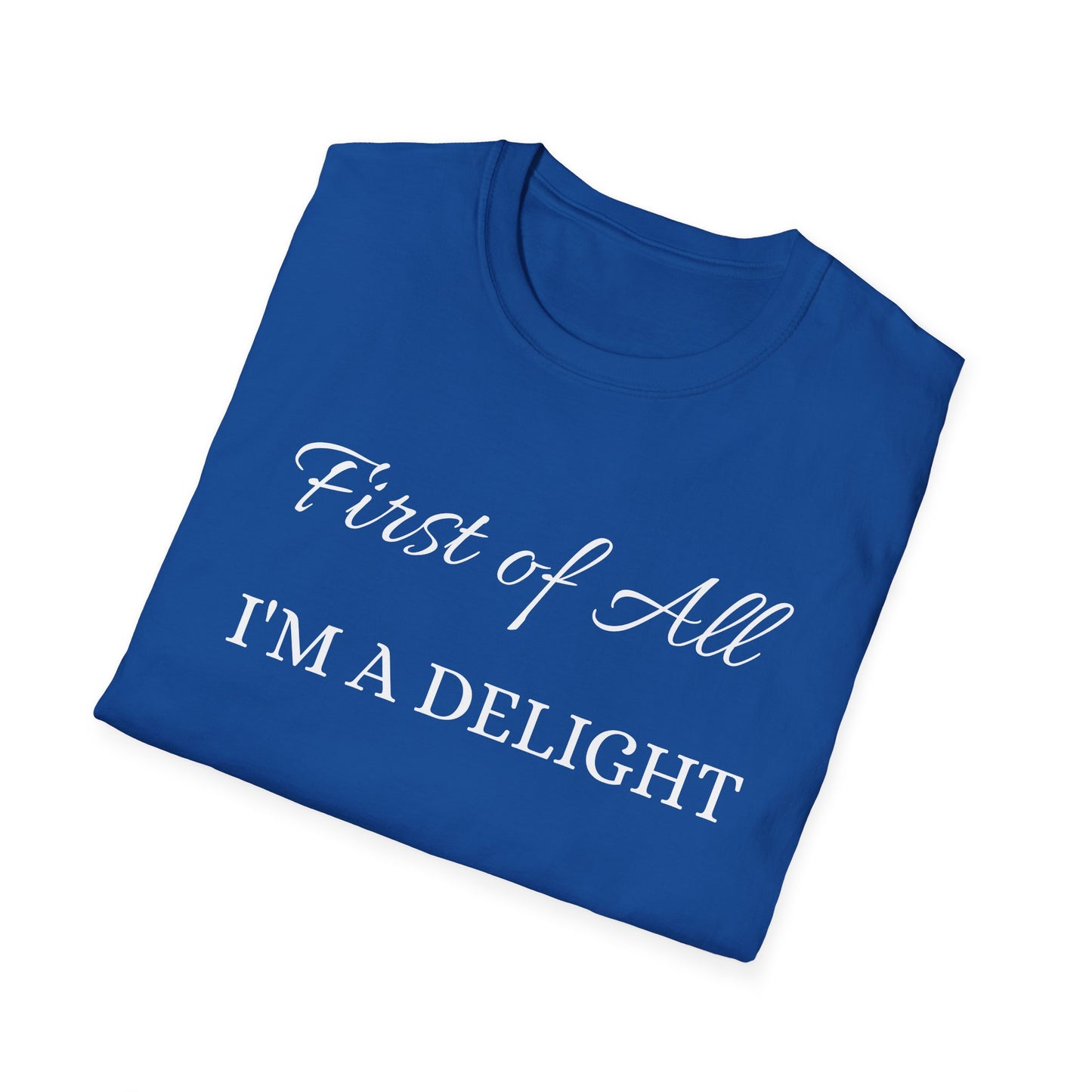 First of All I'm a Delight Unisex Softstyle T-Shirt | Funny Tee for Women, Gift for Friends, Casual Wear, Birthday Gift, Everyday Humor