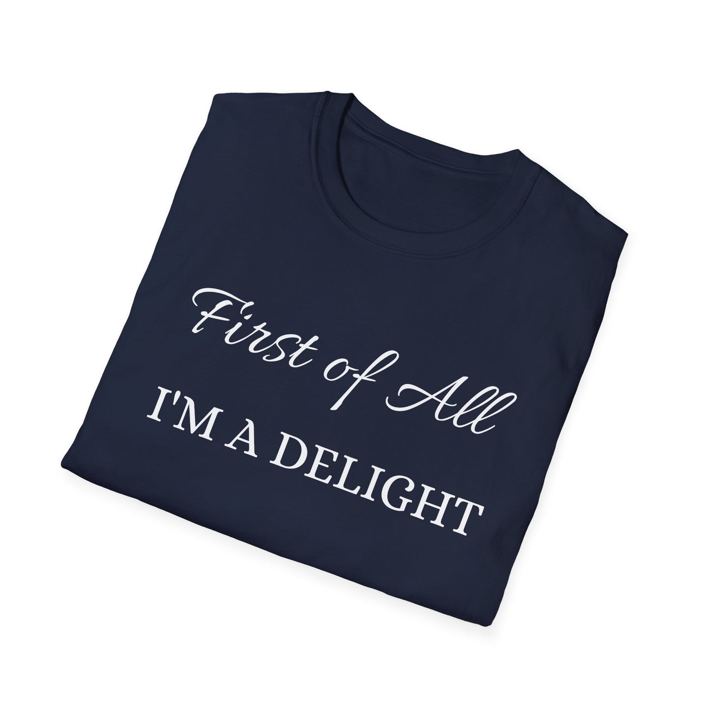 First of All I'm a Delight Unisex Softstyle T-Shirt | Funny Tee for Women, Gift for Friends, Casual Wear, Birthday Gift, Everyday Humor